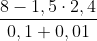 \frac{8-1,5\cdot 2,4}{0,1+0,01}